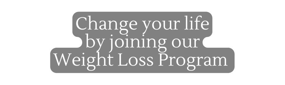 Change your life by joining our Weight Loss Program